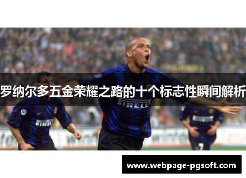 罗纳尔多五金荣耀之路的十个标志性瞬间解析 罗纳尔多五金荣耀之路的十个标志性瞬间解析