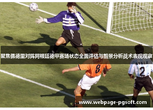 聚焦佩德里对阵阿根廷德甲赛场状态全面评估与前景分析战术表现观察