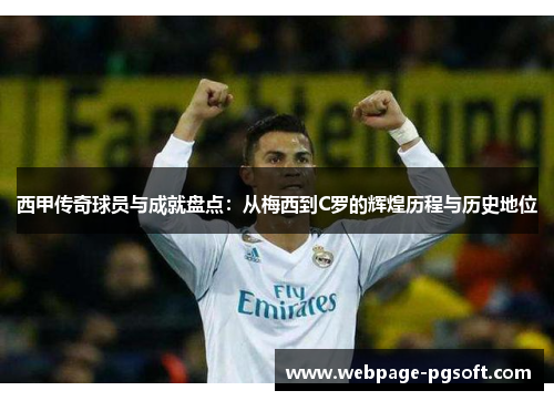 西甲传奇球员与成就盘点：从梅西到C罗的辉煌历程与历史地位