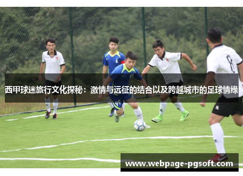 西甲球迷旅行文化探秘：激情与远征的结合以及跨越城市的足球情缘