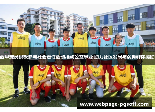 西甲球员积极参与社会责任活动推动公益事业 助力社区发展与弱势群体援助