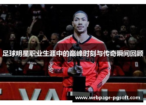 足球明星职业生涯中的巅峰时刻与传奇瞬间回顾