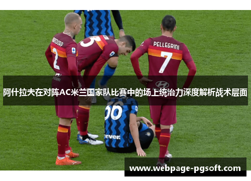 阿什拉夫在对阵AC米兰国家队比赛中的场上统治力深度解析战术层面