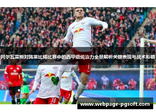 阿尔瓦雷斯对阵莱比锡比赛中的西甲级统治力全景解析关键表现与战术影响