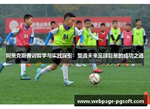阿贾克斯青训哲学与实践探索：塑造未来足球巨星的成功之道